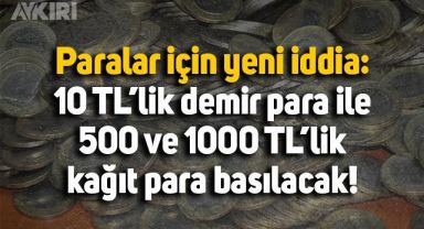 Paralar için yeni iddia: 10 TL'lik madeni para ile 500 ve 1000 TL’lik banknotlar basılacak