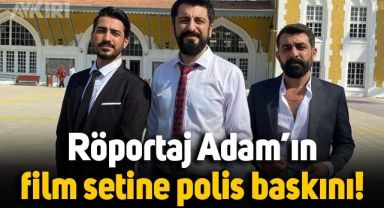 Röportaj Adam'ın film setine polis baskını: Miting yapılıyor zannedildi