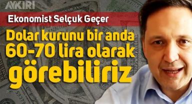Selçuk Geçer'den dolar kuru hakkında korkutan yorum: Dolar 60-70 lirayı bulabilir