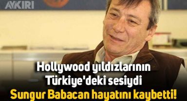 Sungur Babacan hayatını kaybetti, dünyaca ünlü yıldızların seslendirmesini yapmıştı
