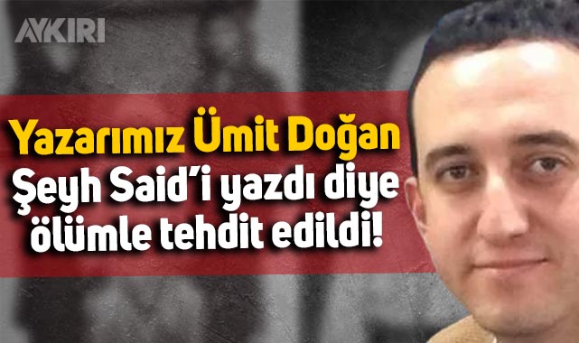 Ümit Doğan, Şeyh Said ile ilgili gerçekleri yazdığı için ölümle tehdit edildi