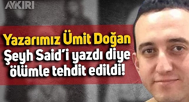 Ümit Doğan, Şeyh Said ile ilgili gerçekleri yazdığı için ölümle tehdit edildi