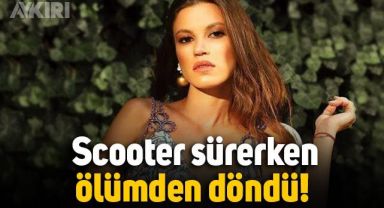 Yüsra Geyik, scooter sürerken ölümden döndü: