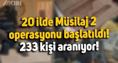 20 ilde Müsilaj 2 operasyonu başlatıldı, 233 kişi için gözaltı kararı