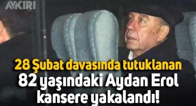 28 Şubat davasında tutuklanan 82 yaşındaki Aydan Erol kansere yakalandı