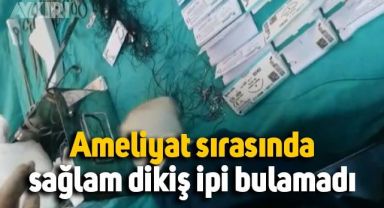 Ameliyat sırasında şoke eden görüntüler: Doktor, dikiş için sağlam ip bulamadı