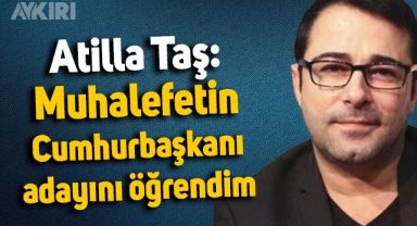 Atilla Taş: Muhalefetin cumhurbaşkanı adayını öğrendim