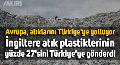 Avrupa, atıklarını Türkiye'ye yolluyor: İngiltere atık plastiklerinin yüzde 27'sini Türkiye'ye gönderdi
