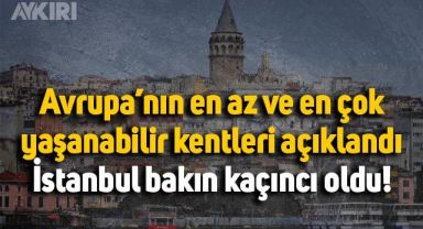 Avrupa'nın en az ve en çok yaşanabilir şehirleri belli oldu: İstanbul bakın kaçıncı sırada