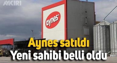 Aynes Gıda satıldı, yeni sahibi belli oldu