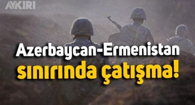 Azerbaycan - Ermenistan sınırındaki çatışmada son durum: Peş peşe açıklamalar
