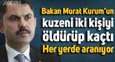 Bakan Murat Kurum'un kuzeni 2 kişiyi öldürüp kaçtı, her yerde aranıyor