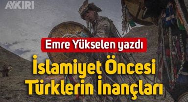 Emre Yükselen yazdı: İslamiyet Öncesi Türklerin İnançları