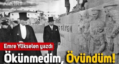Emre Yükselen yazdı: Ökünmedim, Övündüm!
