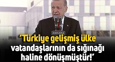 Erdoğan: Türkiye gelişmiş ülke vatandaşlarının da sığınağı haline dönüşmüştür