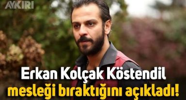 Erkan Kolçak Köstendil açıkladı: Mesleği bırakıyor