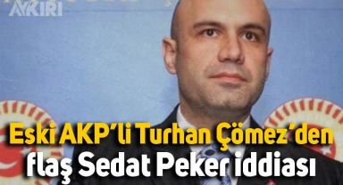Eski AKP Milletvekili Turhan Çömez'den flaş Sedat Peker İddiası: 