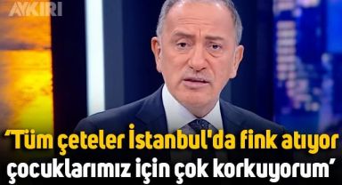 Fatih Altaylı: Tüm çeteler İstanbul'da fink atıyor, çocuklarımız için çok korkuyorum