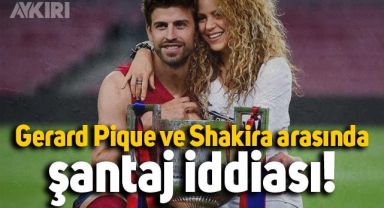Gerard Pique'nin Shakira'ya şantaj yaptığı iddia edildi
