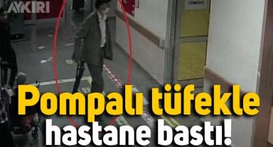 Hatay'da korkunç anlar: Elinde pompalı tüfekle hastane bastı