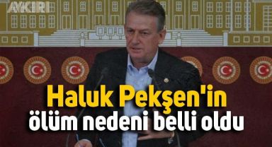 Hayatını kaybeden eski CHP Milletvekili Haluk Pekşen'in ölüm nedeni belli oldu