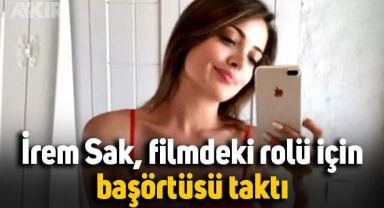 İrem Sak, filmdeki rolü için başörtüsü taktı