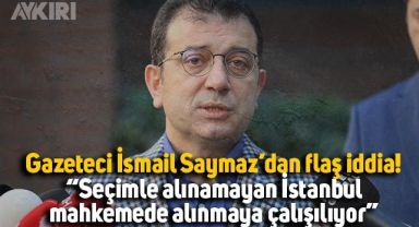 İsmail Saymaz'dan flaş iddia: Seçimle alınamayan İstanbul, mahkemede alınmaya çalışılıyor.