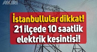 İstanbul'da yaşayanlar dikkat: 21 ilçede 10 saate kadar elektrik kesintisi yaşanacak