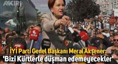 İYİ Parti Genel Başkanı Meral Akşener: 'Bizi Kürtlerle düşman edemeyecekler'