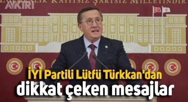 İYİ Partili Lütfü Türkkan'dan dikkat çeken mesajlar