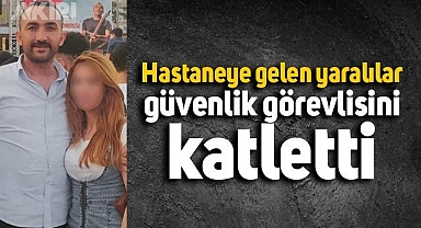 Kaza yapıp hastaneye gelen yaralılar güvenlik görevlisini kalbinden bıçaklayarak şehit etti