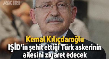 Kemal Kılıçdaroğlu, IŞİD'in şehit ettiği Türk askerinin ailesini ziyaret edecek