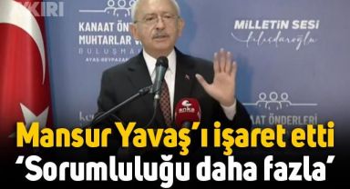 Kemal Kılıçdaroğlu Mansur Yavaş'ı işaret etti: Sorumluluğu daha fazla
