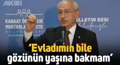 Kemal Kılıçdaroğlu'ndan sert çıkış: Evladımın bile gözünün yaşına bakmam