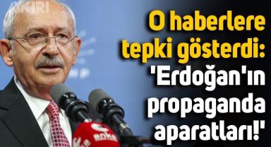 Kılıçdaroğlu o haberlere tepki gösterdi: Erdoğan'ın propaganda aparatları