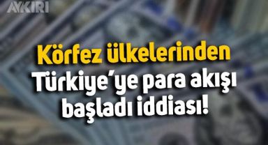 Körfez ülkelerinden Türkiye'ye para akışı başladı iddiası!