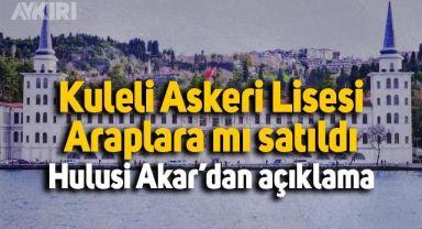 Kuleli Askeri Lisesi, Araplara mı satıldı? Hulusi Akar'dan açıklama