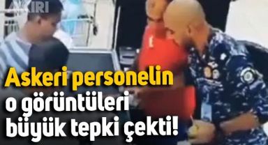 Markete giden askeri personelin ortaya çıkan görüntüleri tepki çekti