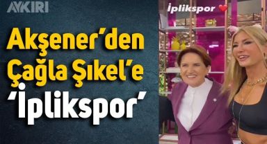 Meral Akşener'den Çağla Şikel'e: