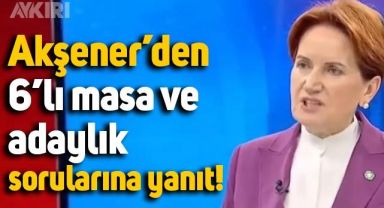Meral Akşener'den Cumhurbaşkanı adaylığı ve 6'lı masa sorularına yanıt