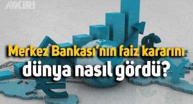 Merkez Bankası'nın faiz kararını dünya nasıl karşıladı?