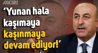 Mevlüt Çavuşoğlu: Yunan hâlâ kaşımaya, kaşınmaya devam ediyor