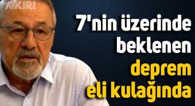 Naci Görür'den korkutan açıklama: 7'nin üzerinde beklenen deprem eli kulağında