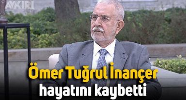 Ömer Tuğrul İnançer hayatını kaybetti