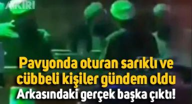 Pavyonda oturan cübbeli sarıklı kişiler gündeme oturdu, arkasındaki gerçek ortaya çıktı