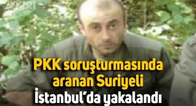 PKK soruşturmasında aranan Suriyeli şahıs İstanbul'da yakalandı