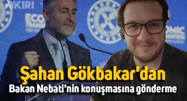 Şahan Gökbakar'dan Bakan Nebati'nin konuşmasına gönderme: Konjonktürel bir perspektifte