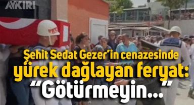 Şehit Sedat Gezer'in cenazesinde yakınlarının feryatları yürek dağladı