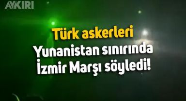 Türk askerleri, Yunanistan sınırında İzmir Marşı söyledi