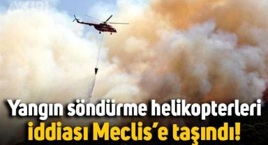 Yangın söndürme helikopterleri iddiası Meclis gündeminde